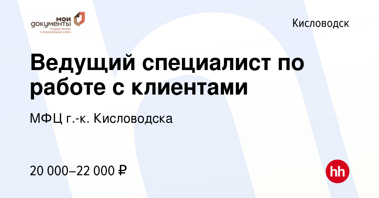 Вакансия Ведущий специалист по работе с клиентами в Кисловодске, работа в  компании МФЦ г.-к. Кисловодска (вакансия в архиве c 19 июня 2022)