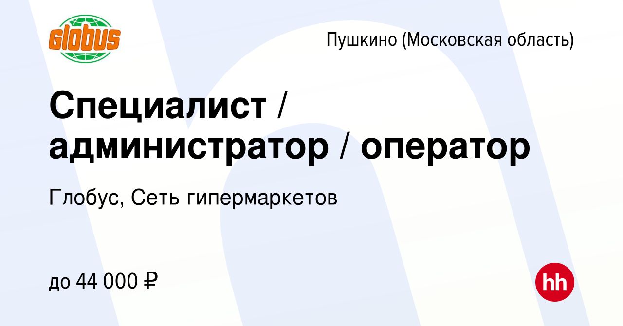 Вакансия Специалист / администратор / оператор в Пушкино (Московская область)  , работа в компании Глобус, Сеть гипермаркетов (вакансия в архиве c 30 мая  2022)