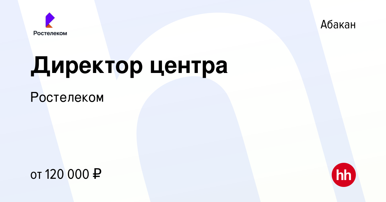 Вакансия Директор центра в Абакане, работа в компании Ростелеком (вакансия  в архиве c 29 августа 2022)