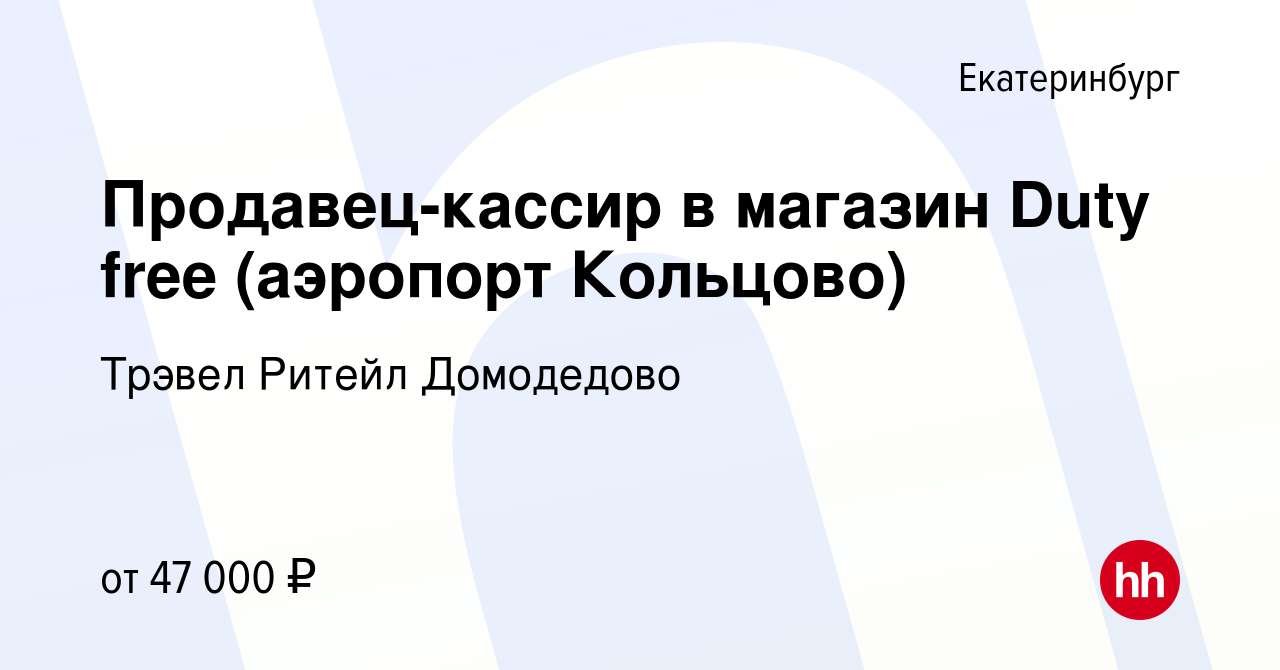 Вакансия Продавец-кассир в магазин Duty free (аэропорт Кольцово) в  Екатеринбурге, работа в компании Трэвел Ритейл Домодедово (вакансия в  архиве c 29 марта 2023)