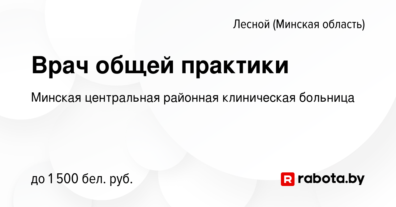 Вакансия Врач общей практики в Лесном (Минская область), работа в компании  Минская центральная районная клиническая больница (вакансия в архиве c 22  июня 2022)