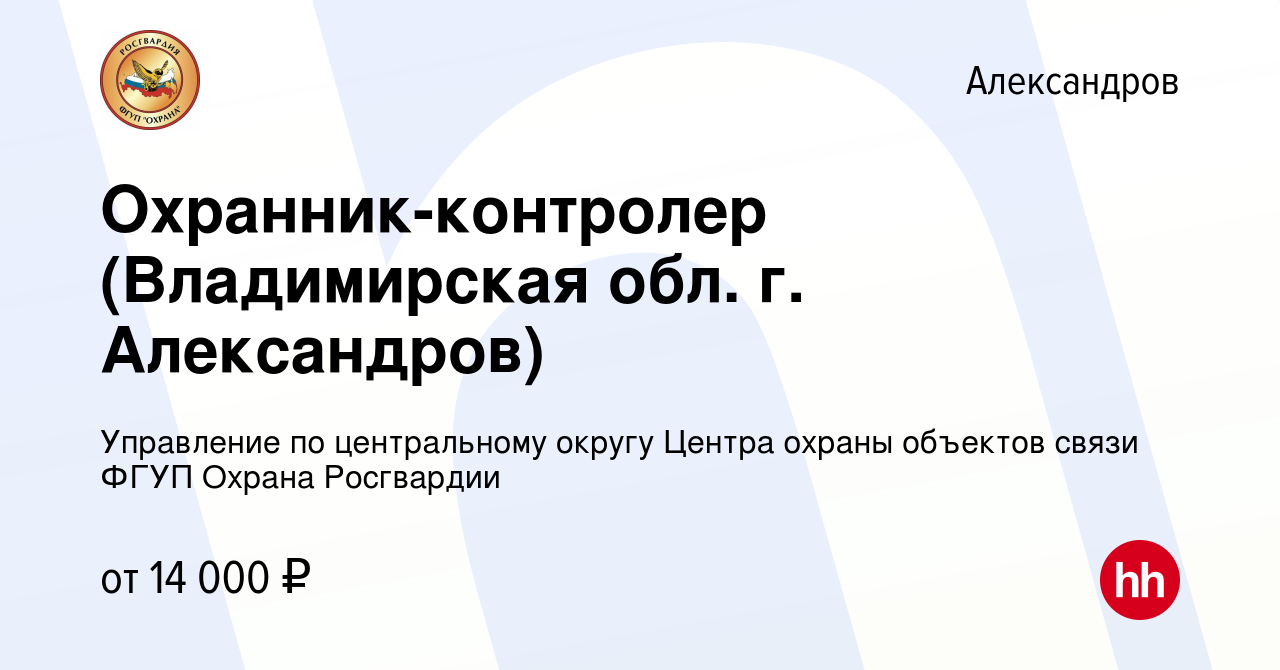 Вакансия Охранник-контролер (Владимирская обл. г. Александров) в  Александрове, работа в компании Управление по центральному округу Центра  охраны объектов связи ФГУП Охрана Росгвардии (вакансия в архиве c 22 июня  2022)