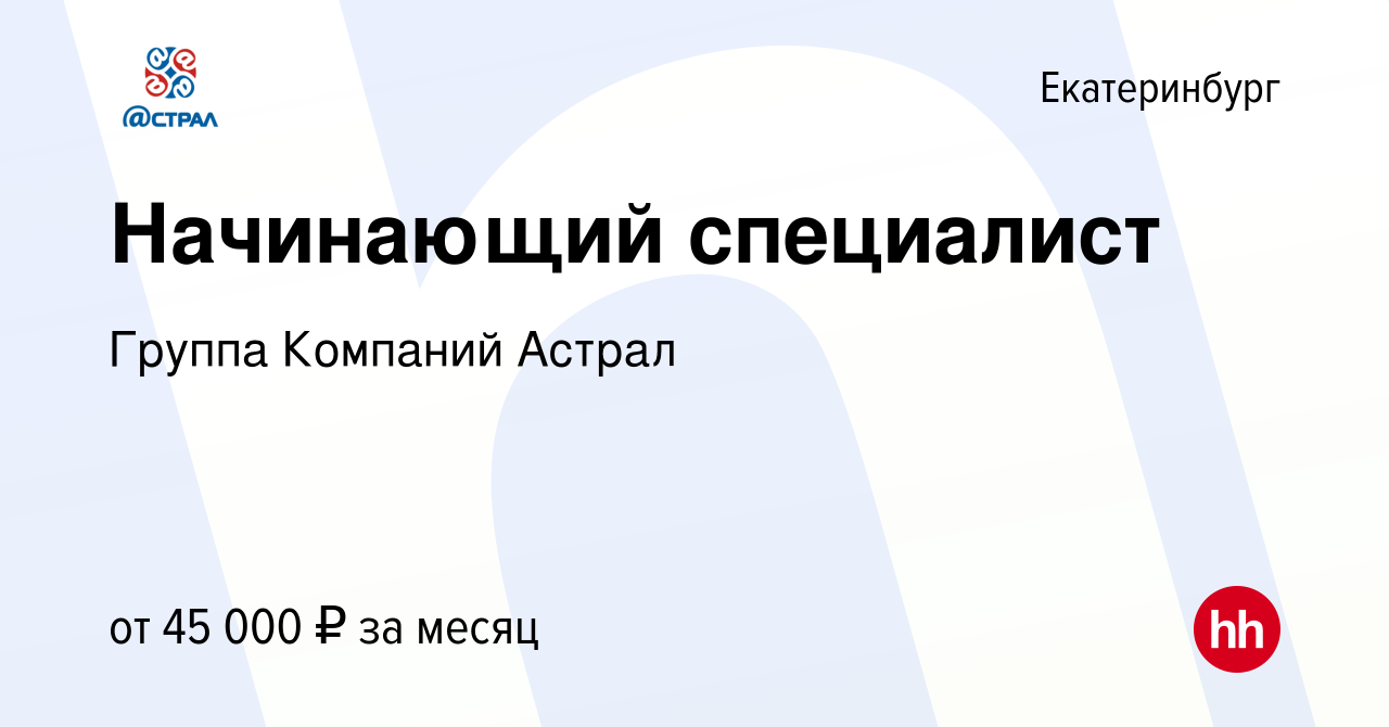 Вакансия Начинающий специалист в Екатеринбурге, работа в компании Группа  Компаний Астрал (вакансия в архиве c 6 июня 2022)