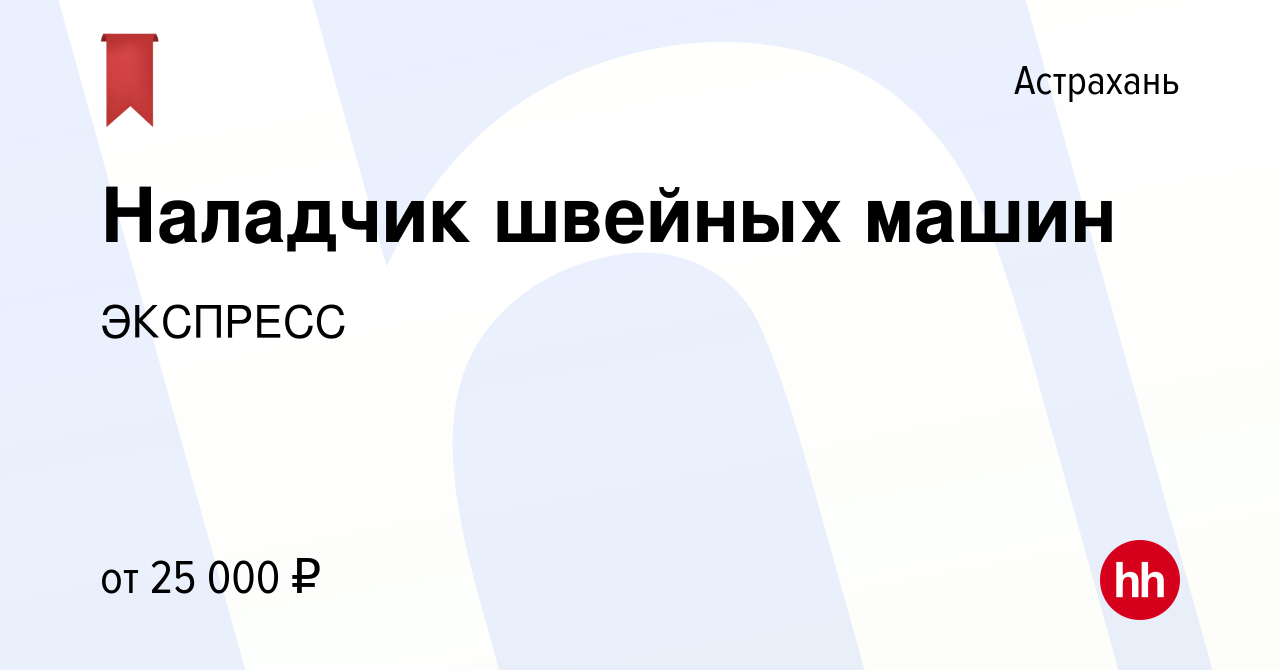 Вакансия Наладчик швейных машин в Астрахани, работа в компании ЭКСПРЕСС  (вакансия в архиве c 22 июня 2022)