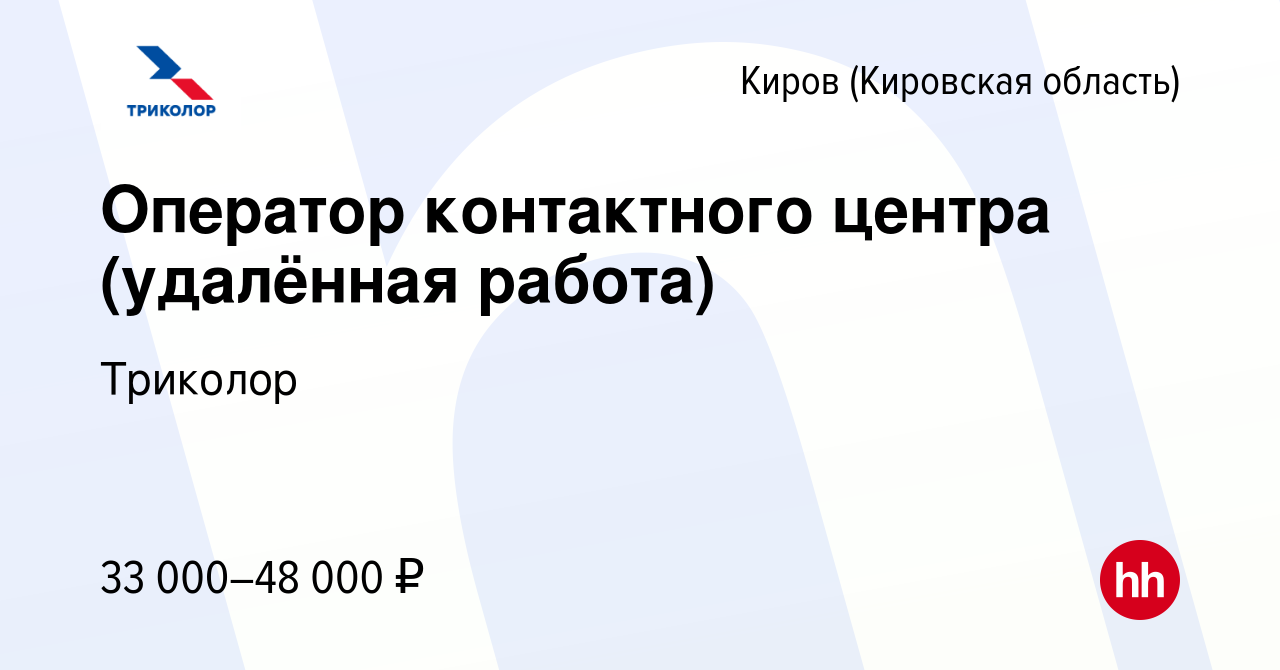 Вакансия Оператор контактного центра (удалённая работа) в Кирове (Кировская  область), работа в компании Триколор (вакансия в архиве c 22 июля 2022)