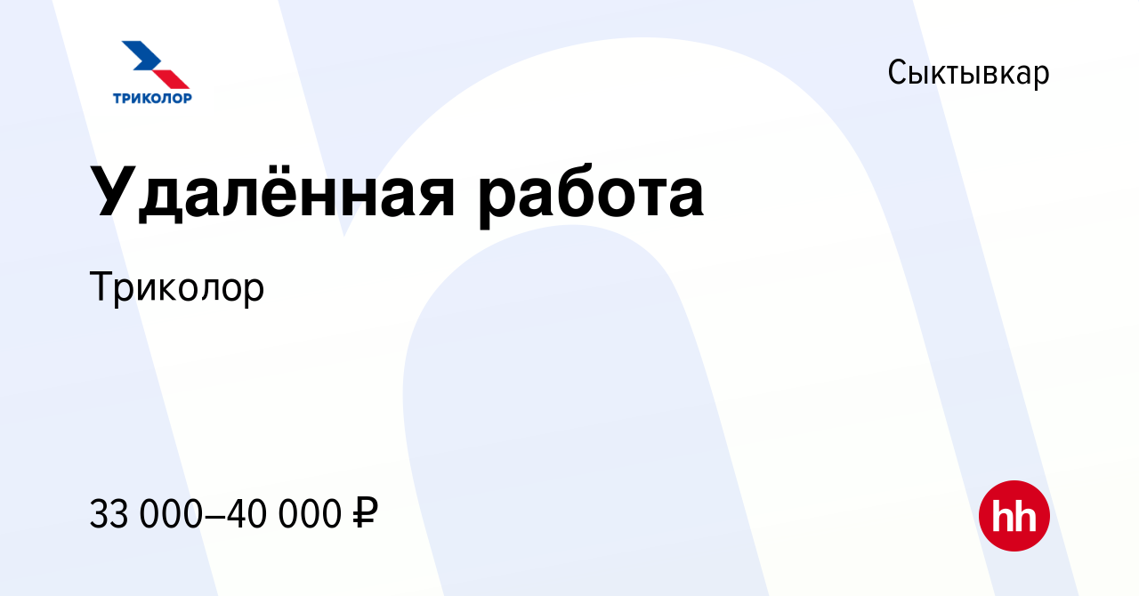 Вакансия Удалённая работа в Сыктывкаре, работа в компании Триколор  (вакансия в архиве c 22 июня 2022)