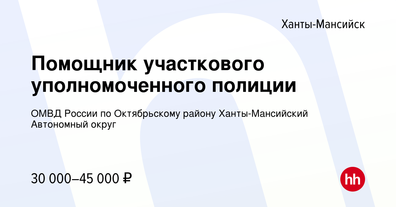 Вакансия Помощник участкового уполномоченного полиции в Ханты-Мансийске,  работа в компании ОМВД России по Октябрьскому району Ханты-Мансийский  Автономный округ (вакансия в архиве c 22 июня 2022)