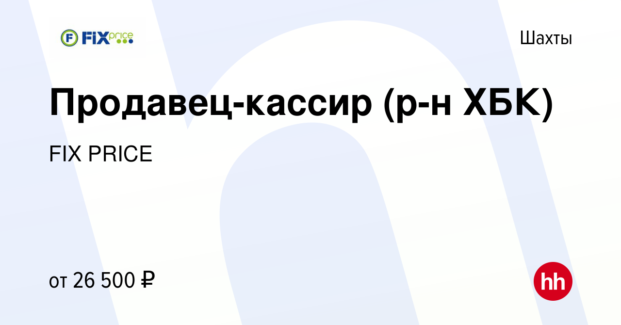 Вакансия Продавец-кассир (р-н ХБК) в Шахтах, работа в компании FIX PRICE  (вакансия в архиве c 22 июня 2022)