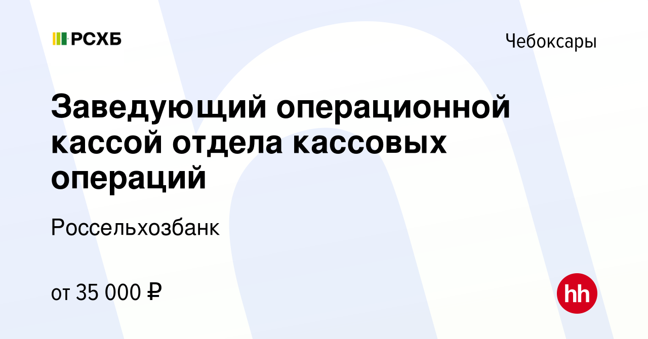 Вакансия Заведующий операционной кассой отдела кассовых операций в  Чебоксарах, работа в компании Россельхозбанк (вакансия в архиве c 22 июня  2022)