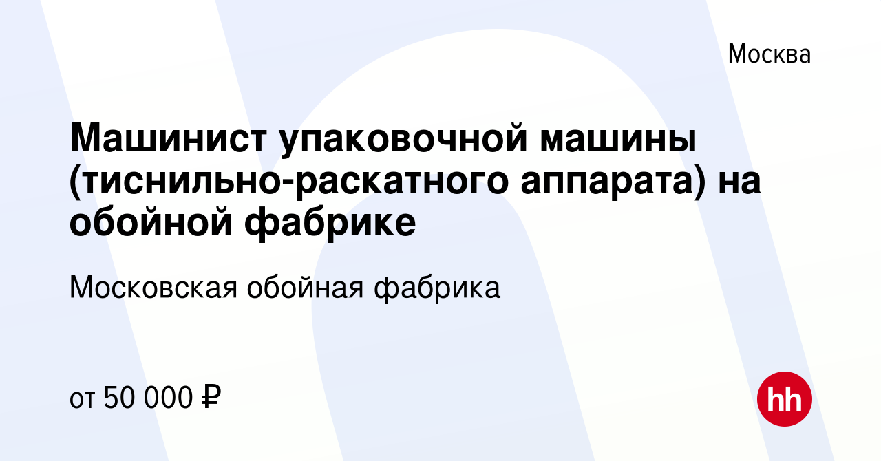 Вакансия Машинист упаковочной машины (тиснильно-раскатного аппарата) на  обойной фабрике в Москве, работа в компании Московская обойная фабрика  (вакансия в архиве c 22 июня 2022)