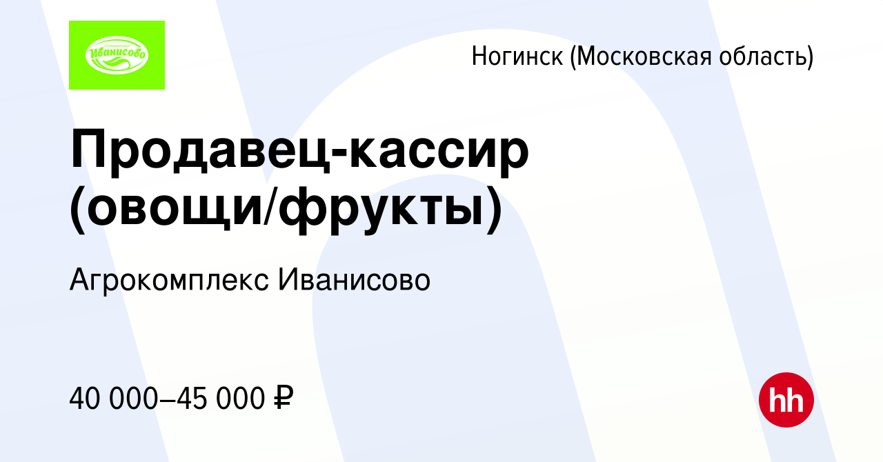 Вакансия Продавец-кассир (овощи/фрукты) в Ногинске, работа в компании  Агрокомплекс Иванисово (вакансия в архиве c 3 июня 2022)