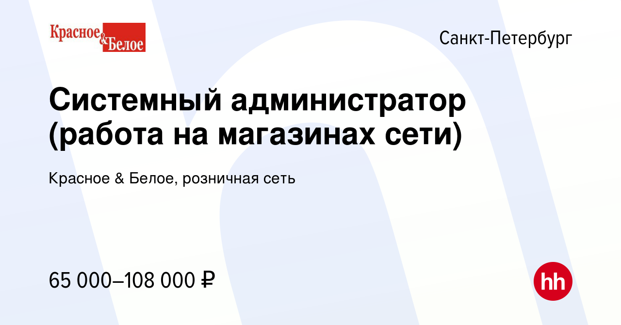 Вакансия Системный администратор (работа на магазинах сети) в  Санкт-Петербурге, работа в компании Красное & Белое, розничная сеть  (вакансия в архиве c 1 ноября 2023)