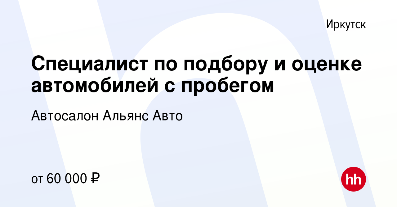 Вакансия Специалист по подбору и оценке автомобилей с пробегом в Иркутске,  работа в компании Автосалон Альянс Авто (вакансия в архиве c 3 июня 2022)