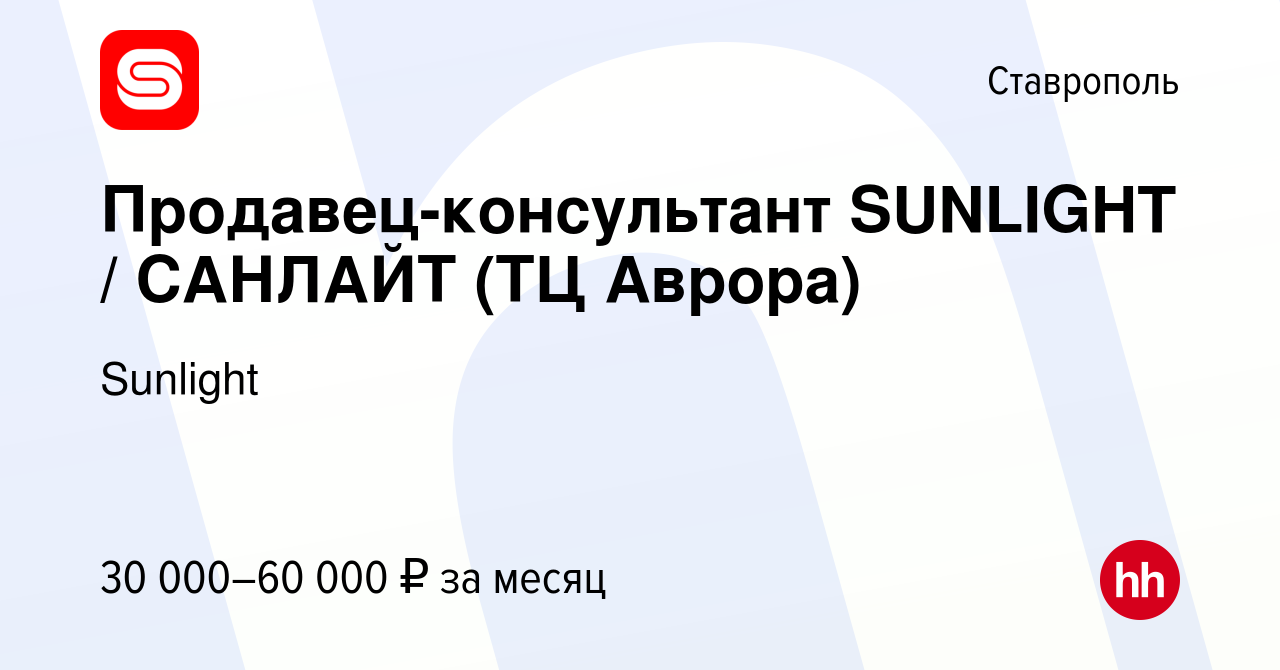 Вакансия Продавец-консультант SUNLIGHT / САНЛАЙТ (ТЦ Аврора) в Ставрополе,  работа в компании Sunlight (вакансия в архиве c 15 июля 2022)