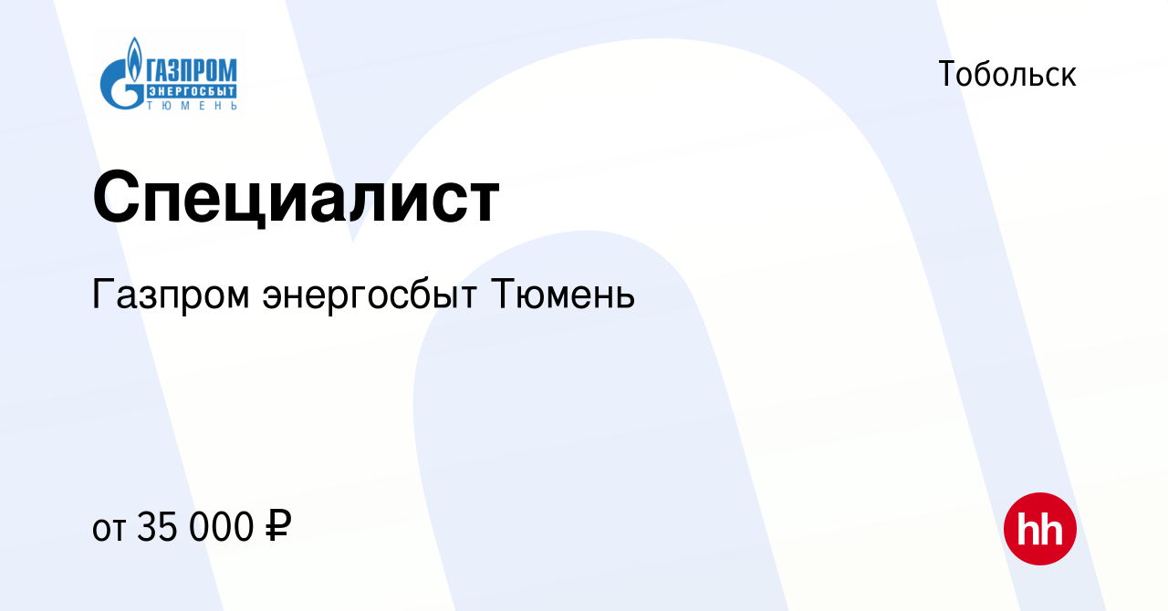 Вакансия Специалист в Тобольске, работа в компании Газпром энергосбыт  Тюмень (вакансия в архиве c 23 июня 2022)