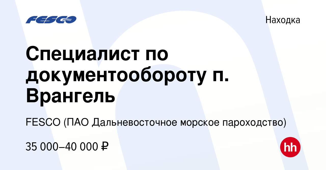 Вакансия Специалист по документообороту п. Врангель в Находке, работа в  компании FESCO (ПАО Дальневосточное морское пароходство) (вакансия в архиве  c 10 июня 2022)