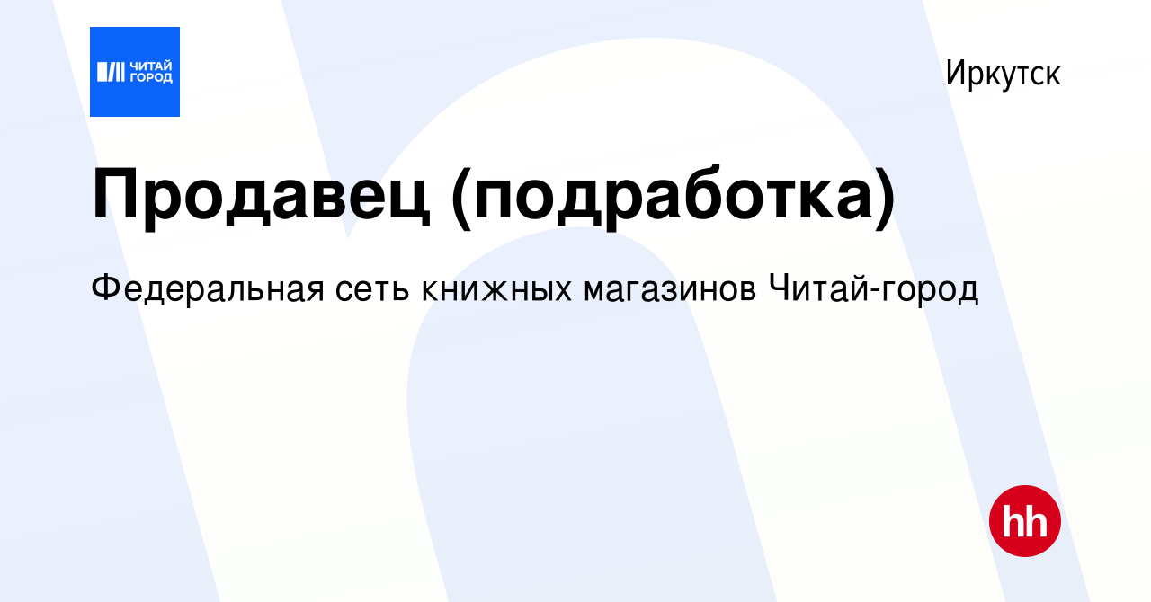 Вакансия Продавец (подработка) в Иркутске, работа в компании Федеральная  сеть книжных магазинов Читай-город (вакансия в архиве c 16 июня 2022)