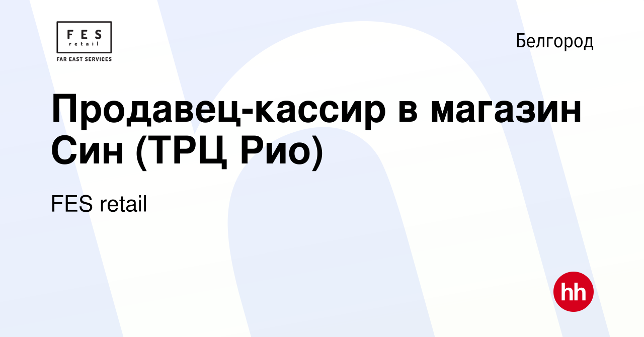 Вакансия Продавец-кассир в магазин Син (ТРЦ Рио) в Белгороде, работа в  компании FES retail (вакансия в архиве c 2 июня 2022)