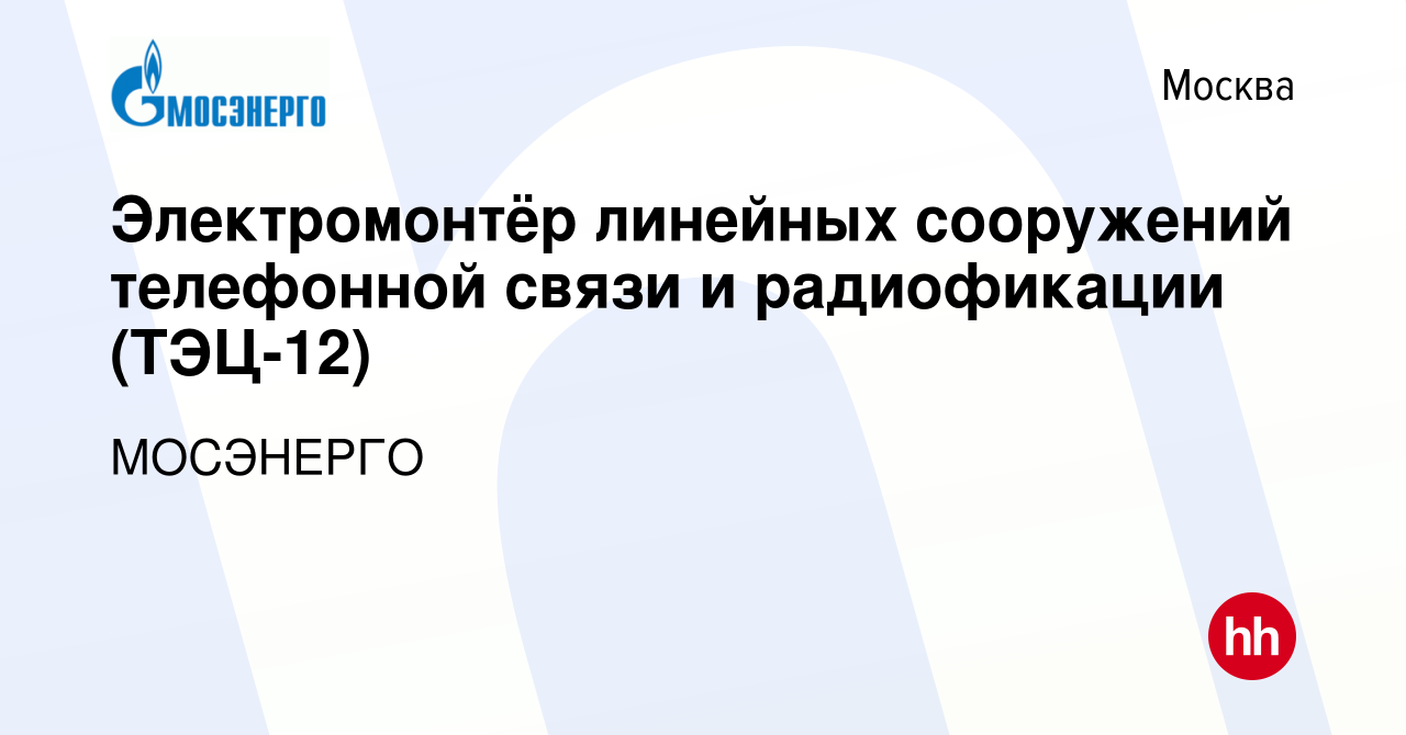 Вакансия Электромонтёр линейных сооружений телефонной связи и радиофикации  (ТЭЦ-12) в Москве, работа в компании МОСЭНЕРГО (вакансия в архиве c 23 июня  2022)