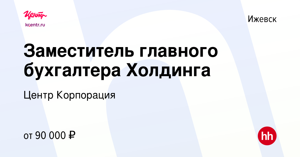 Вакансия Заместитель главного бухгалтера Холдинга в Ижевске, работа в  компании Центр Корпорация (вакансия в архиве c 23 июня 2022)