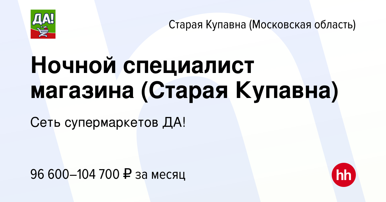 Вакансия Ночной специалист магазина (Старая Купавна) в Старой Купавне,  работа в компании Сеть супермаркетов ДА! (вакансия в архиве c 30 января  2023)