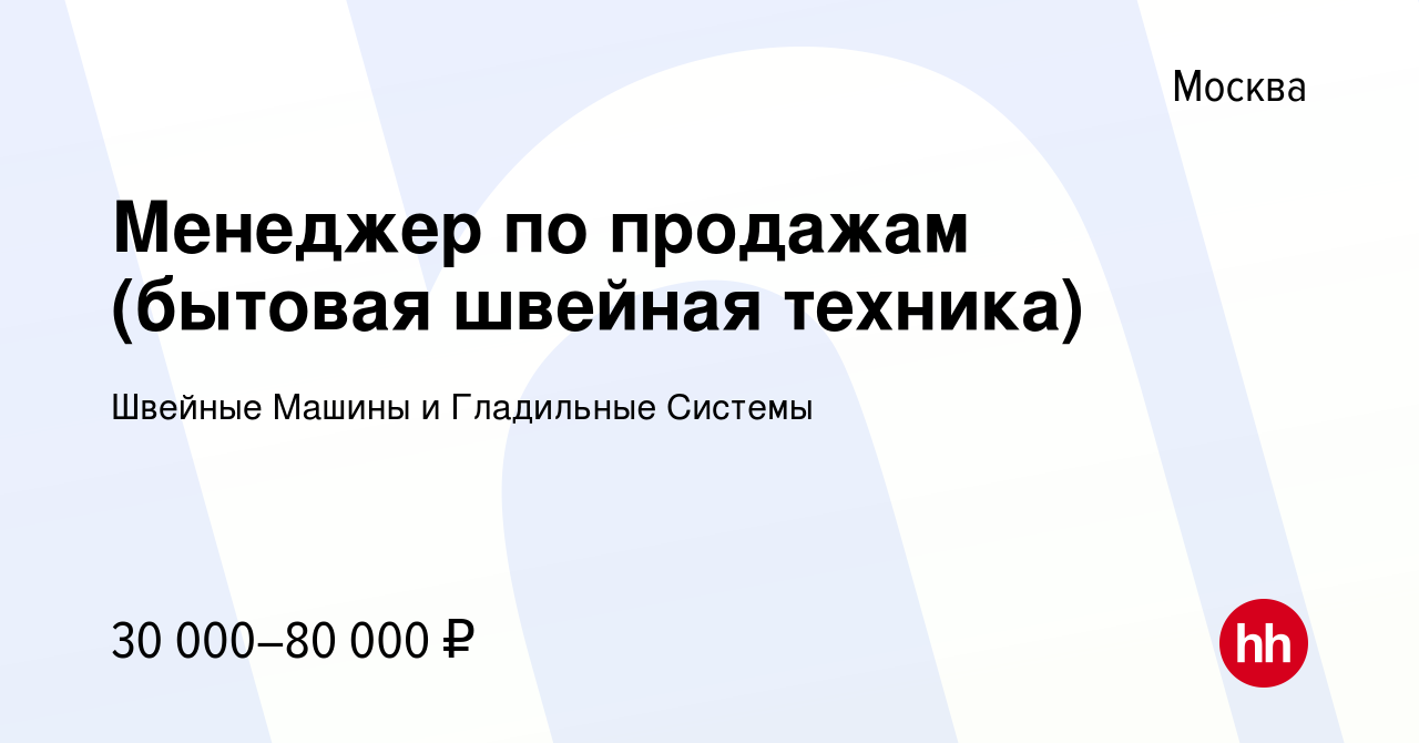 Вакансия Менеджер по продажам (бытовая швейная техника) в Москве, работа в  компании Швейные Машины и Гладильные Системы (вакансия в архиве c 23 июня  2022)