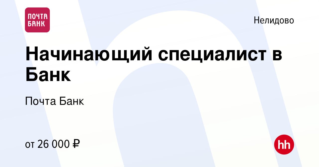 Вакансия Начинающий специалист в Банк в Нелидово, работа в компании Почта  Банк (вакансия в архиве c 10 июня 2022)