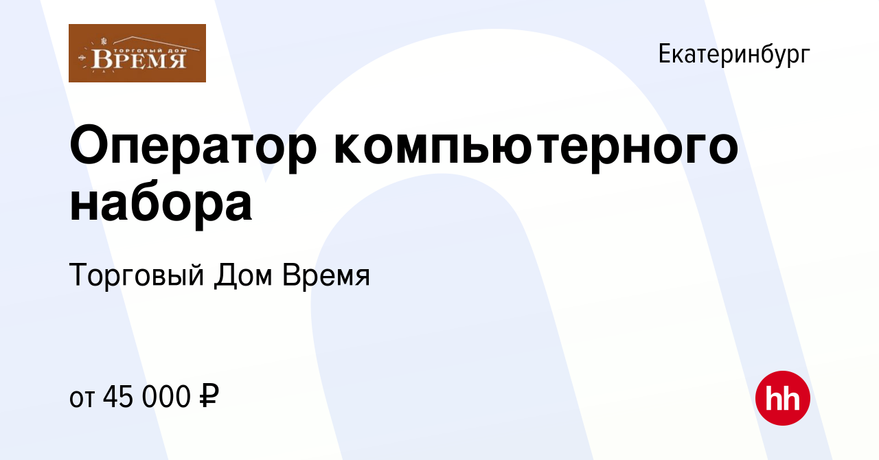 Вакансия Оператор компьютерного набора в Екатеринбурге, работа в компании  Торговый Дом Время (вакансия в архиве c 6 сентября 2022)