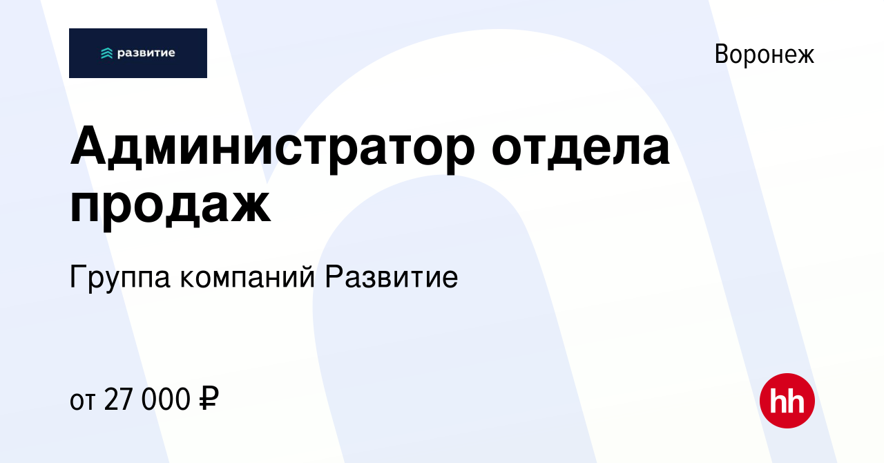 Вакансия Администратор отдела продаж в Воронеже, работа в компании Группа  компаний Развитие (вакансия в архиве c 16 июля 2022)