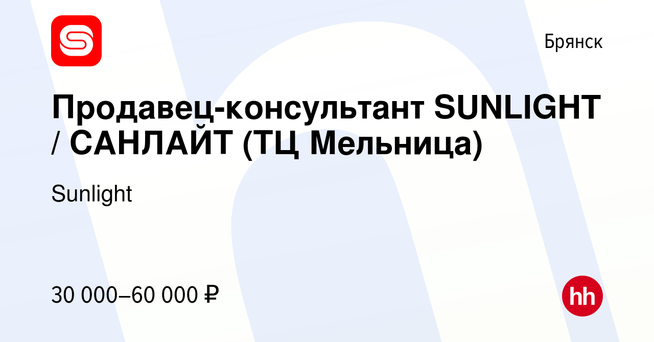 Вакансия Продавец-консультант SUNLIGHT / САНЛАЙТ (ТЦ Мельница) в Брянске,  работа в компании Sunlight (вакансия в архиве c 22 июля 2022)