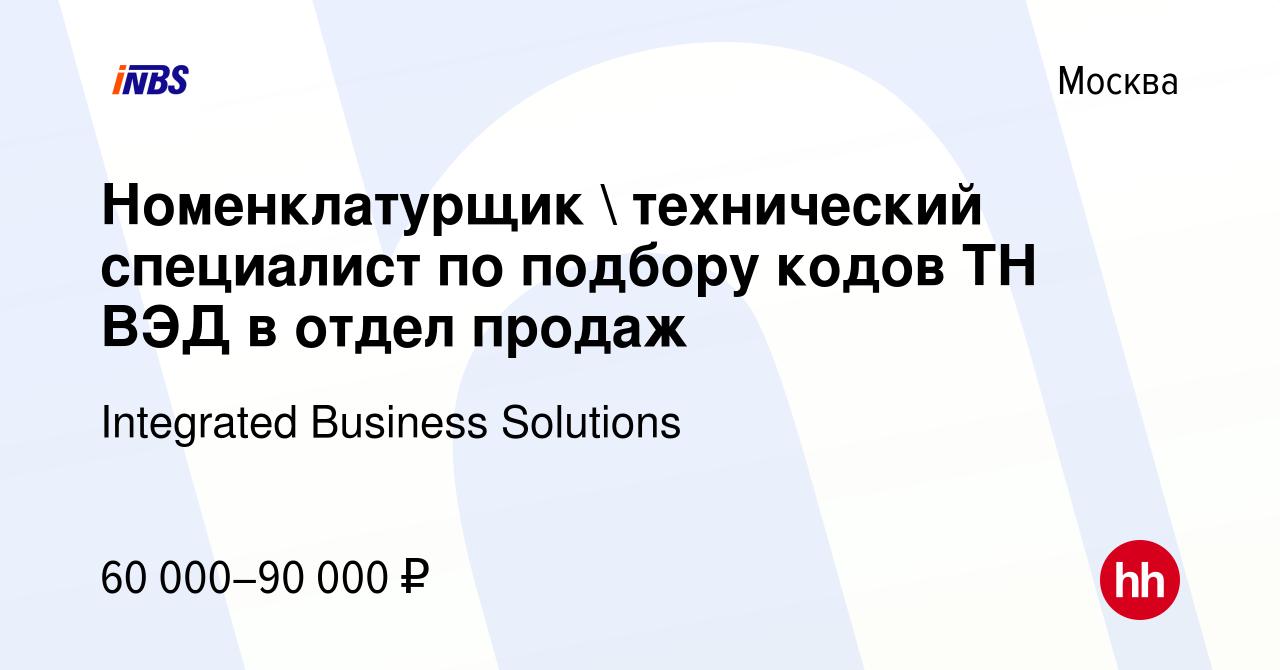 Вакансия Номенклатурщик  технический специалист по подбору кодов ТН ВЭД в  отдел продаж в Москве, работа в компании Integrated Business Solutions  (вакансия в архиве c 24 июня 2012)