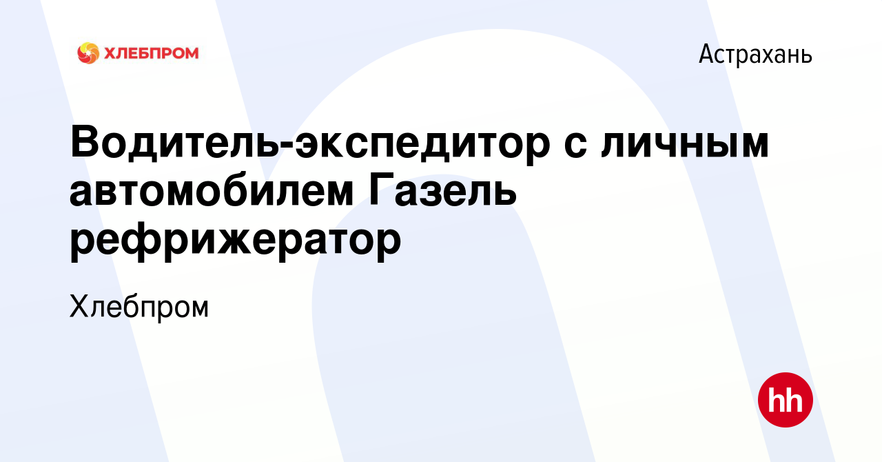 Вакансия Водитель-экспедитор с личным автомобилем Газель рефрижератор в  Астрахани, работа в компании Хлебпром (вакансия в архиве c 7 июля 2012)