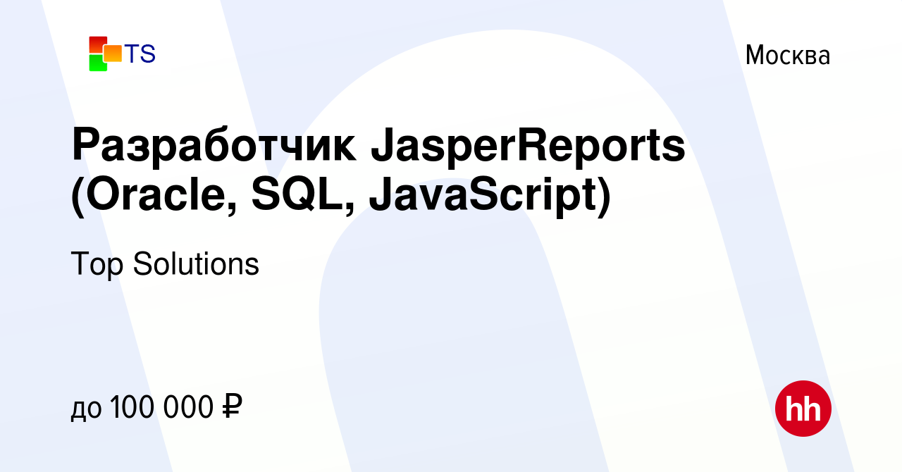 Вакансия Разработчик JasperReports (Oracle, SQL, JavaScript) в Москве,  работа в компании Top Solutions (вакансия в архиве c 21 июля 2012)