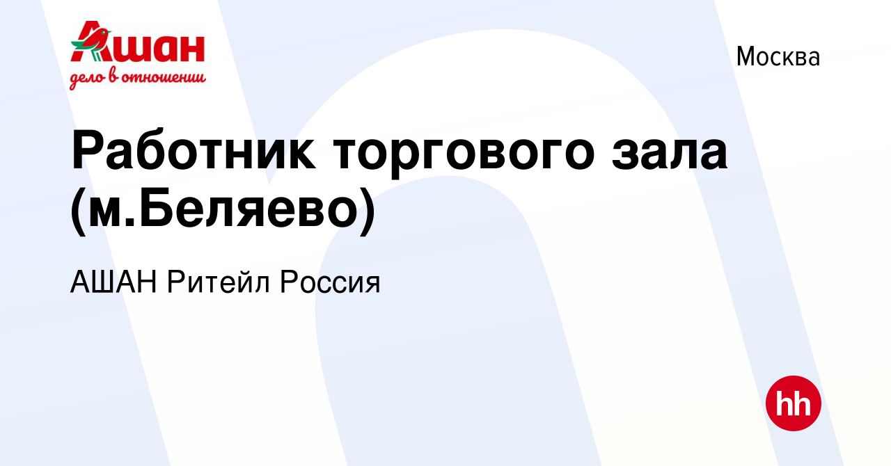 Вакансия Работник торгового зала (м.Беляево) в Москве, работа в компании  АШАН Ритейл Россия (вакансия в архиве c 31 августа 2012)