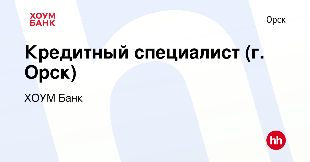 Вакансия Кредитный специалист (г. Орск) в Орске, работа в компании ХОУМ  Банк (вакансия в архиве c 24 августа 2012)