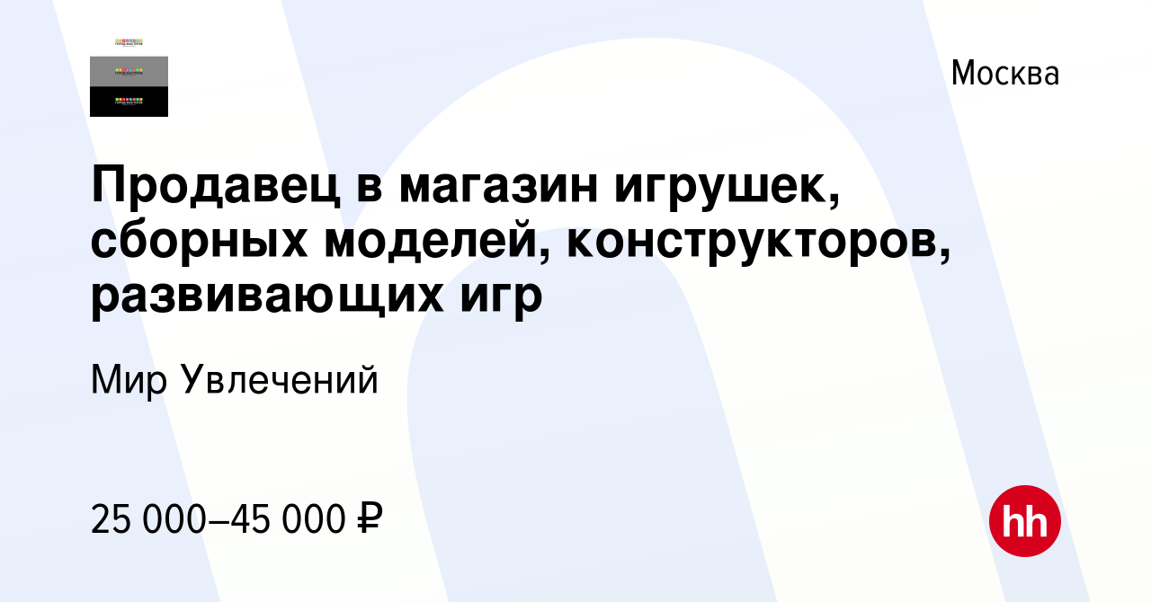 Вакансия Продавец в магазин игрушек, сборных моделей, конструкторов,  развивающих игр в Москве, работа в компании Мир Увлечений (вакансия в  архиве c 12 августа 2012)