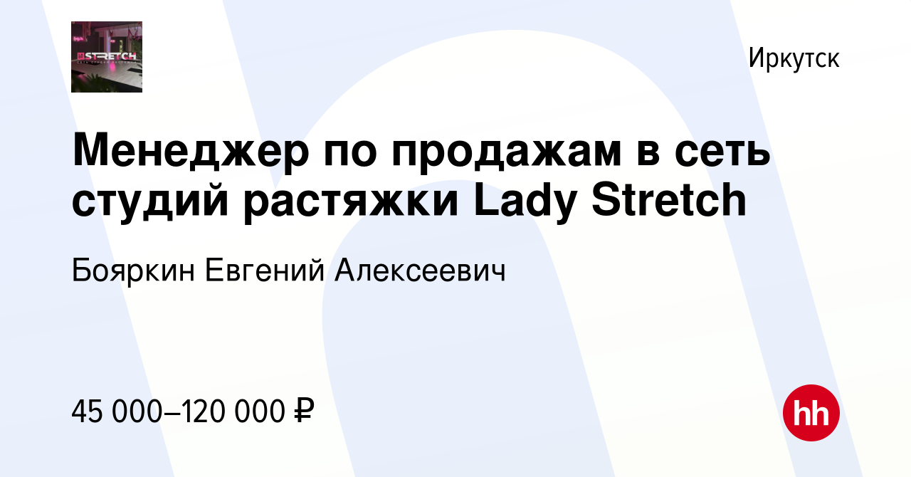 Вакансия Менеджер по продажам в сеть студий растяжки Lady Stretch в  Иркутске, работа в компании Бояркин Евгений Алексеевич (вакансия в архиве c  23 июня 2022)