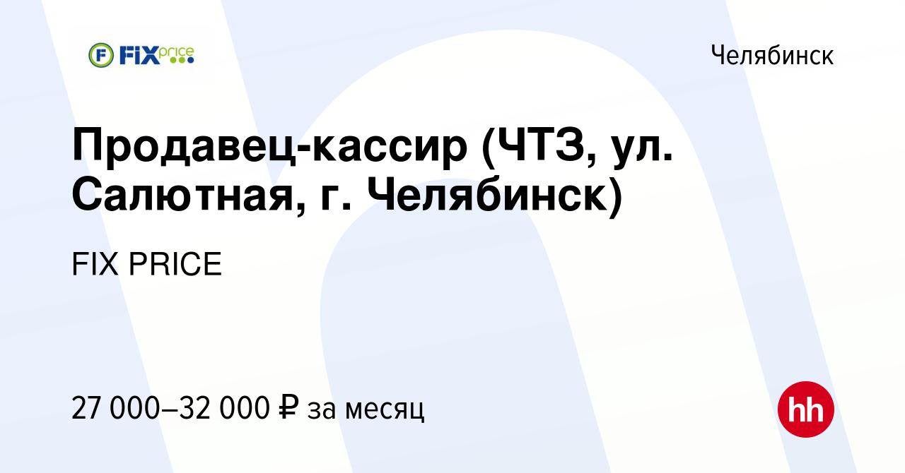 Вакансия Продавец-кассир (ЧТЗ, ул. Салютная, г. Челябинск) в Челябинске,  работа в компании FIX PRICE (вакансия в архиве c 14 июля 2022)