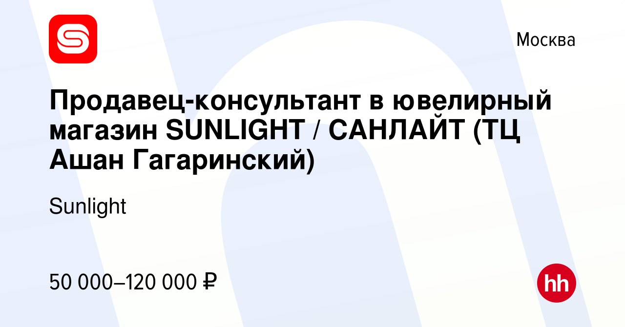 Вакансия Продавец-консультант в ювелирный магазин SUNLIGHT / САНЛАЙТ (ТЦ  Ашан Гагаринский) в Москве, работа в компании Sunlight (вакансия в архиве c  29 июля 2022)