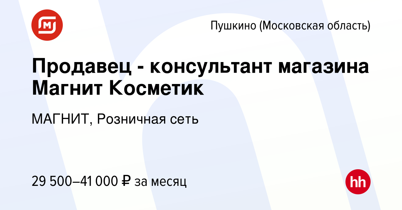 Вакансия Продавец - консультант магазина Магнит Косметик в Пушкино  (Московская область) , работа в компании МАГНИТ, Розничная сеть (вакансия в  архиве c 10 января 2023)