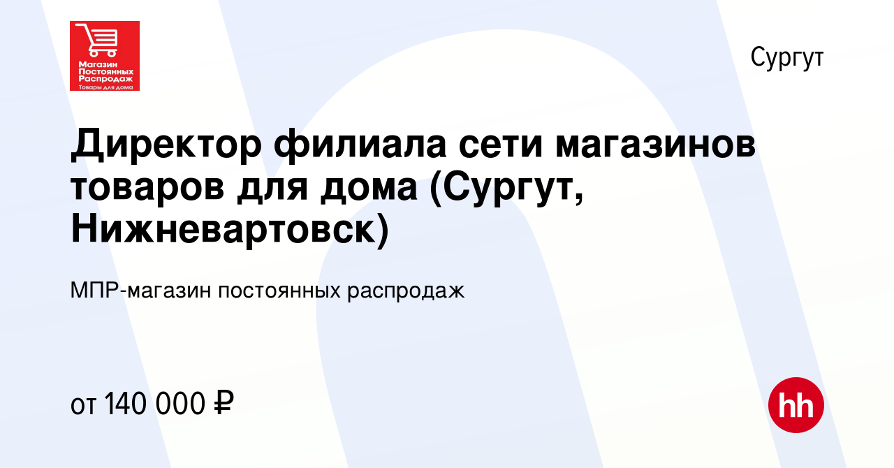 Вакансия Директор филиала сети магазинов товаров для дома (Сургут,  Нижневартовск) в Сургуте, работа в компании МПР-магазин постоянных  распродаж (вакансия в архиве c 24 июня 2022)