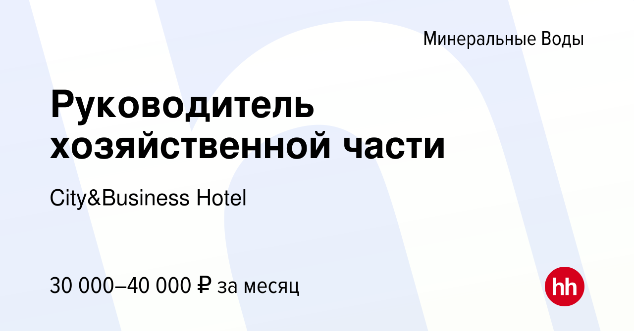 Вакансия Руководитель хозяйственной части в Минеральных Водах, работа в  компании City&Business Hotel (вакансия в архиве c 24 июня 2022)