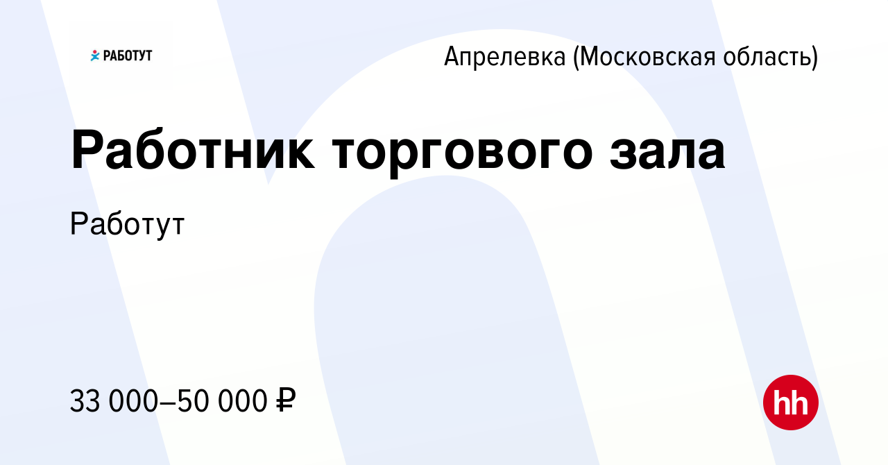 Вакансия Работник торгового зала в Апрелевке, работа в компании Работут  (вакансия в архиве c 24 июня 2022)