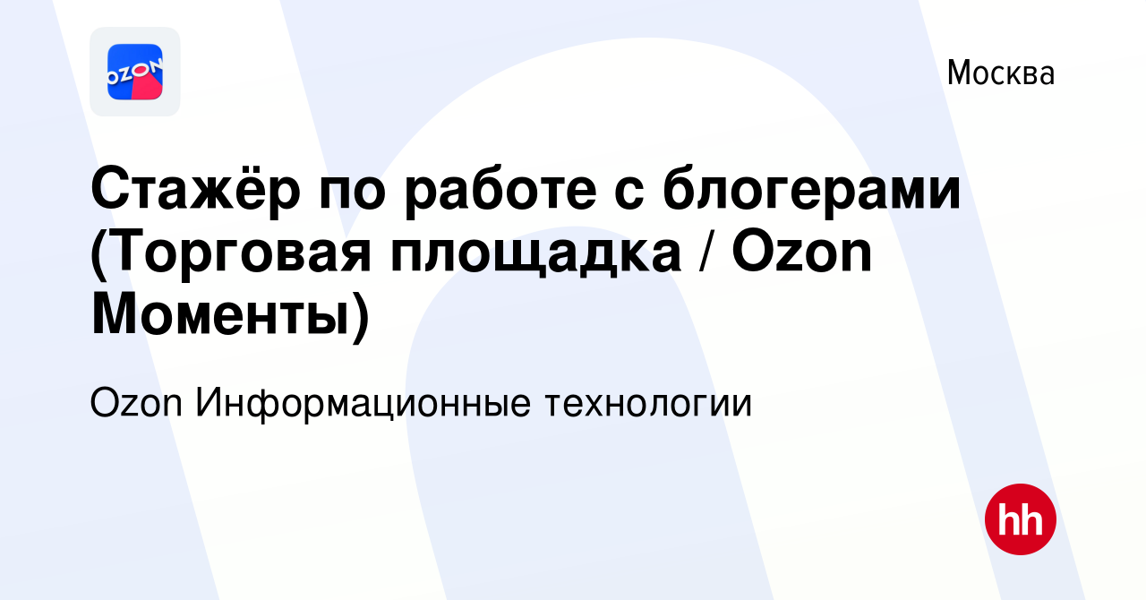 Вакансия Стажёр по работе с блогерами (Торговая площадка / Ozon Моменты) в  Москве, работа в компании Ozon Информационные технологии (вакансия в архиве  c 10 июня 2022)