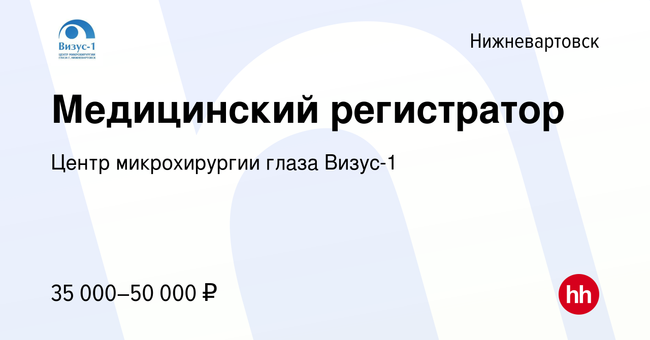 Вакансия Медицинский регистратор в Нижневартовске, работа в компании Центр микрохирургии  глаза Визус-1 (вакансия в архиве c 14 июня 2022)