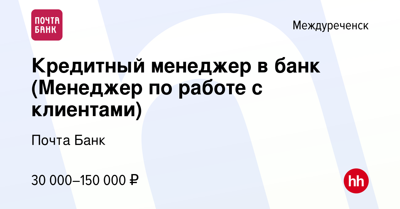 Вакансия Кредитный менеджер в банк (Менеджер по работе с клиентами) в  Междуреченске, работа в компании Почта Банк (вакансия в архиве c 6 июля  2022)