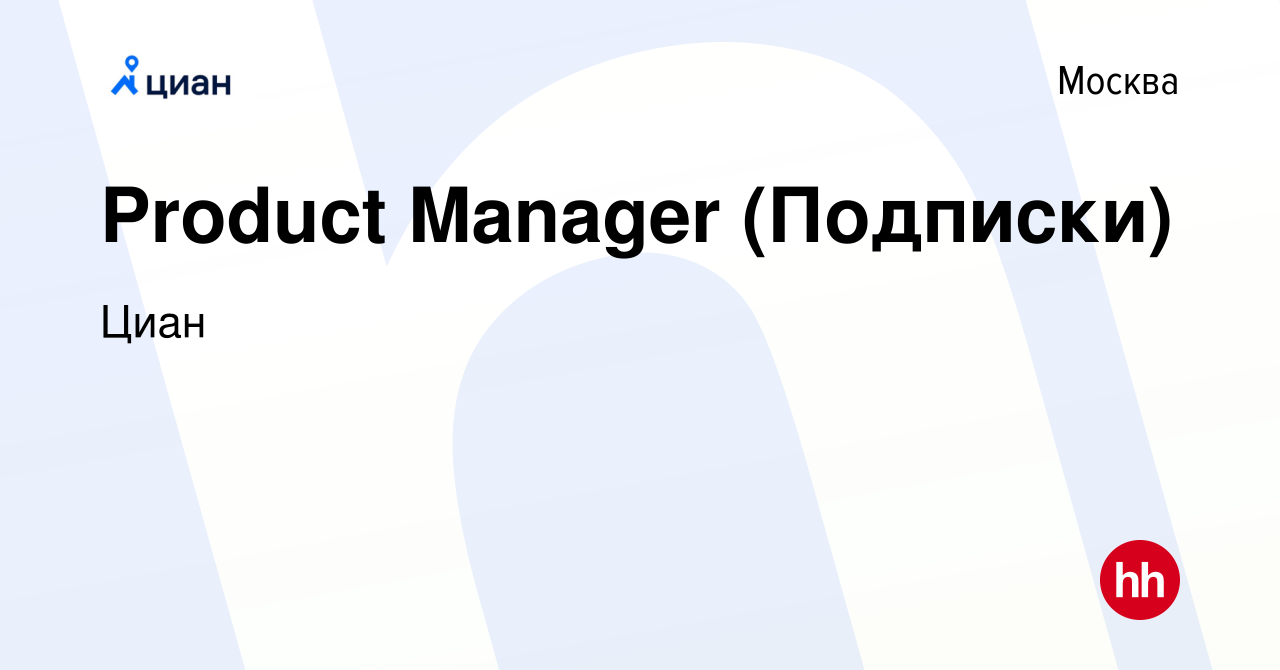 Вакансия Product Manager (Подписки) в Москве, работа в компании Циан  (вакансия в архиве c 21 июля 2022)