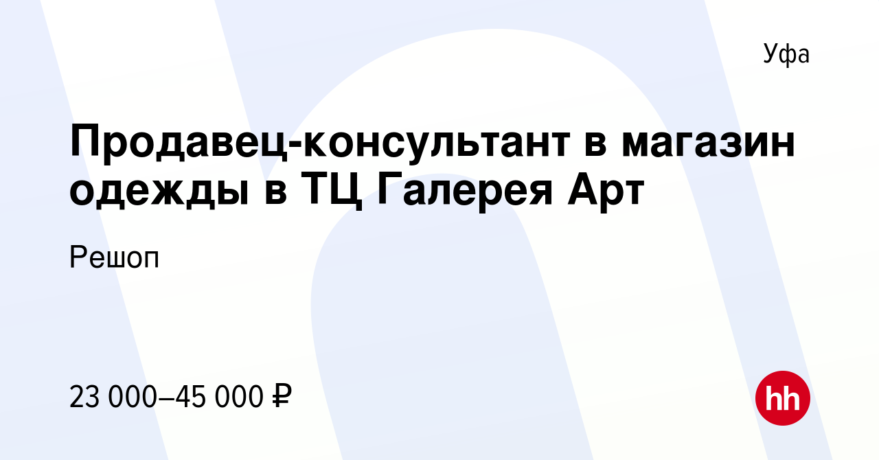 Вакансия Продавец-консультант в магазин одежды в ТЦ Галерея Арт в Уфе,  работа в компании Решоп (вакансия в архиве c 25 июня 2022)