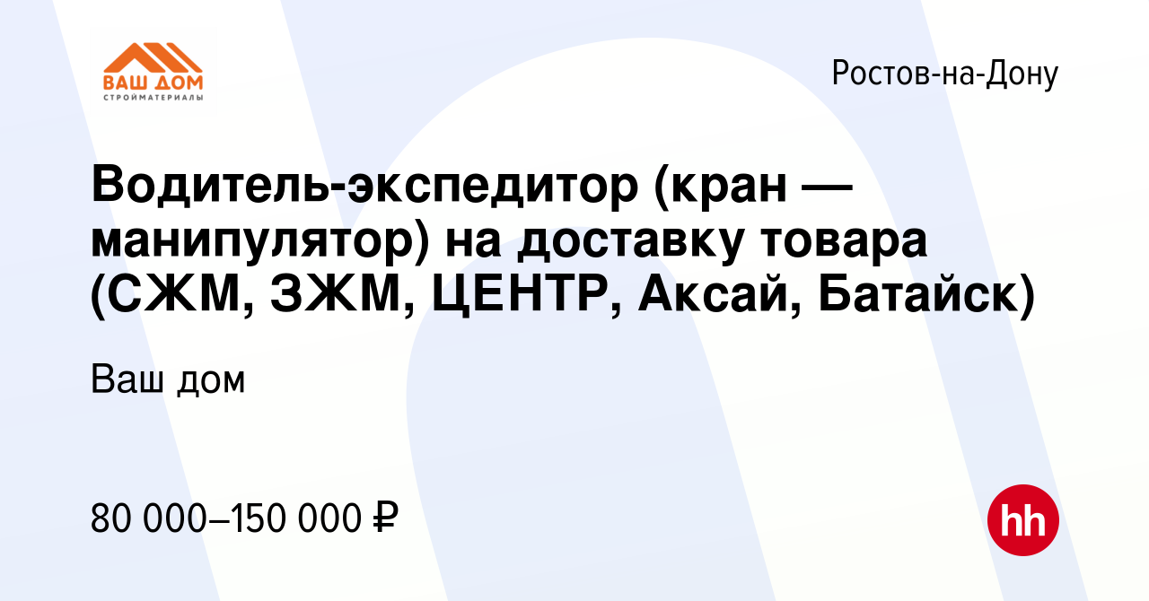 Вакансия Водитель-экспедитор (кран — манипулятор) на доставку товара (СЖМ,  ЗЖМ, ЦЕНТР, Аксай, Батайск) в Ростове-на-Дону, работа в компании Ваш дом  (вакансия в архиве c 15 октября 2022)