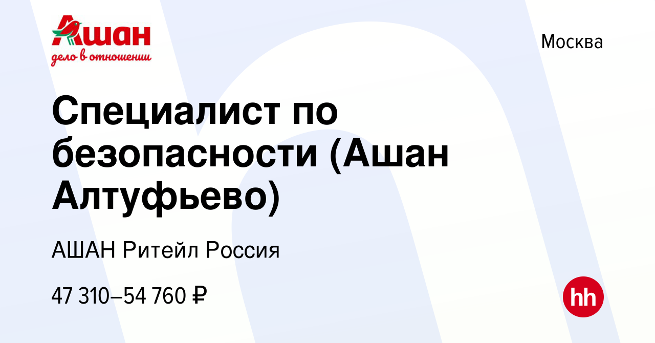 Вакансия Специалист по безопасности (Ашан Алтуфьево) в Москве, работа в  компании АШАН Ритейл Россия (вакансия в архиве c 26 июня 2022)